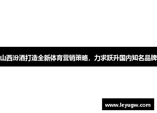 山西汾酒打造全新体育营销策略，力求跃升国内知名品牌