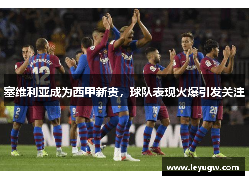 塞维利亚成为西甲新贵，球队表现火爆引发关注