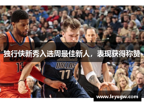独行侠新秀入选周最佳新人，表现获得称赞
