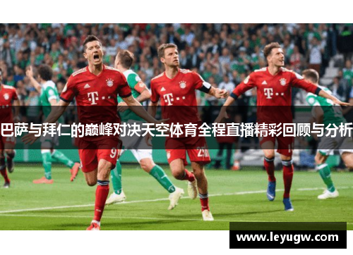 巴萨与拜仁的巅峰对决天空体育全程直播精彩回顾与分析