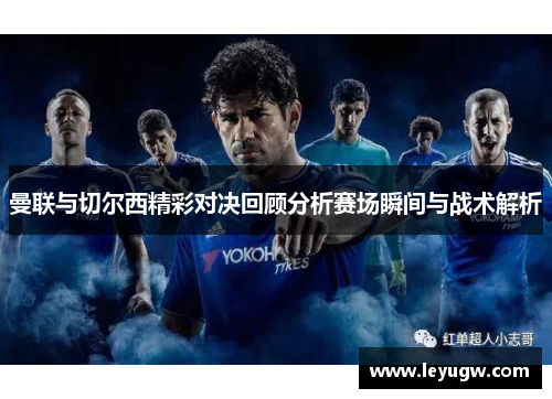 曼联与切尔西精彩对决回顾分析赛场瞬间与战术解析