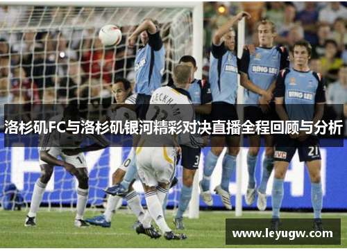 洛杉矶FC与洛杉矶银河精彩对决直播全程回顾与分析